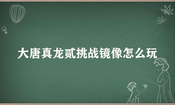 大唐真龙贰挑战镜像怎么玩