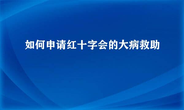如何申请红十字会的大病救助