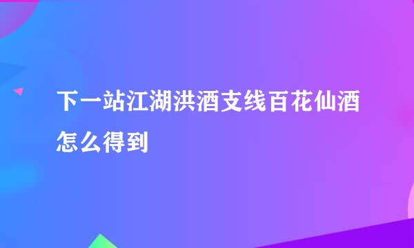 下一站江湖洪酒支线百花仙酒怎么得到