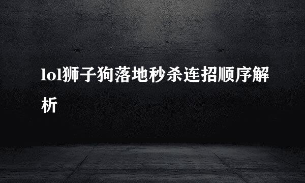 lol狮子狗落地秒杀连招顺序解析