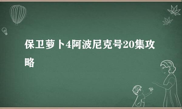 保卫萝卜4阿波尼克号20集攻略