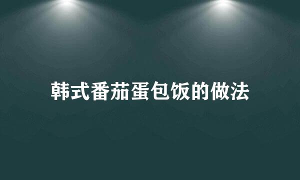 韩式番茄蛋包饭的做法