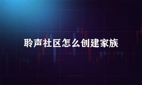 聆声社区怎么创建家族