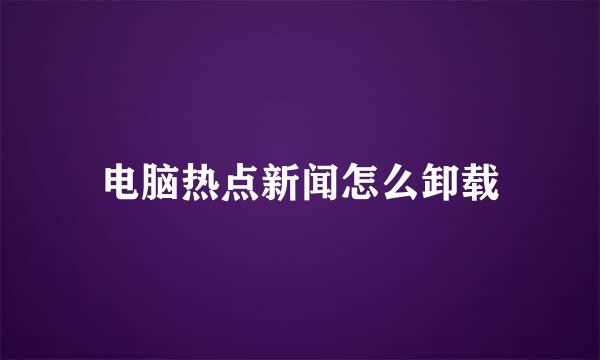 电脑热点新闻怎么卸载