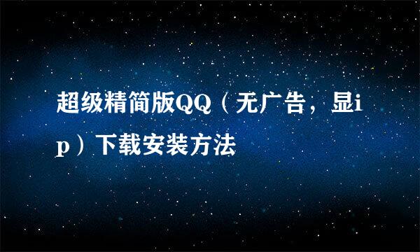超级精简版QQ（无广告，显ip）下载安装方法