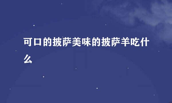 可口的披萨美味的披萨羊吃什么