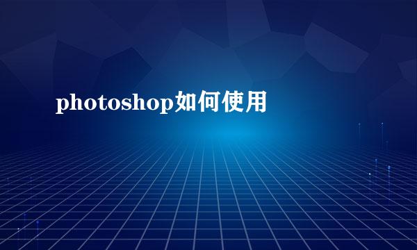photoshop如何使用