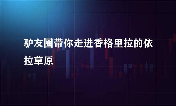 驴友圈带你走进香格里拉的依拉草原