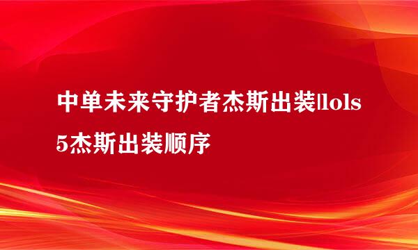 中单未来守护者杰斯出装|lols5杰斯出装顺序