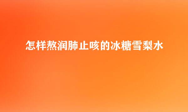 怎样熬润肺止咳的冰糖雪梨水