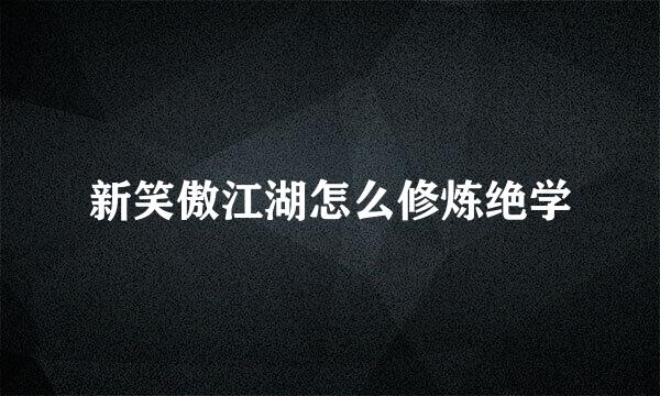 新笑傲江湖怎么修炼绝学