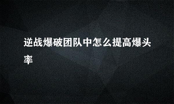 逆战爆破团队中怎么提高爆头率