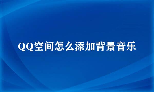 QQ空间怎么添加背景音乐