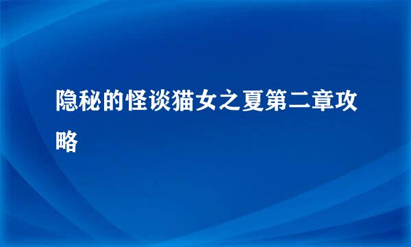 隐秘的怪谈猫女之夏第二章攻略