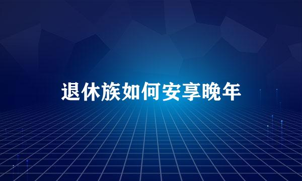 退休族如何安享晚年