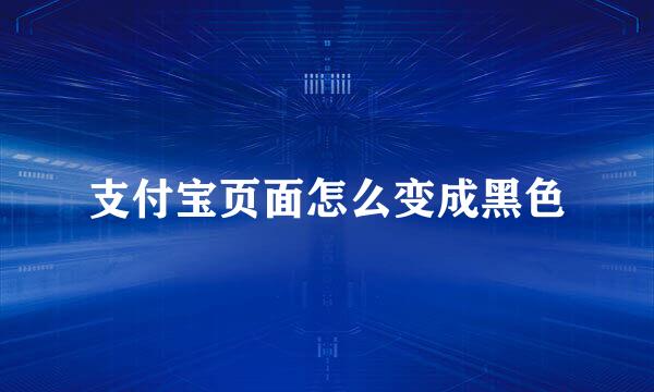 支付宝页面怎么变成黑色