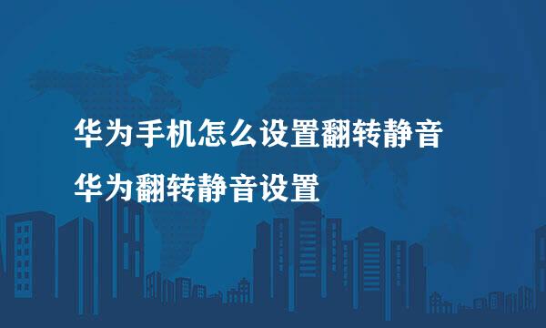 华为手机怎么设置翻转静音 华为翻转静音设置