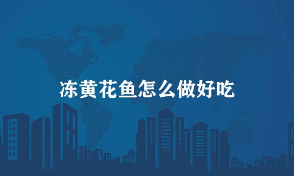 冻黄花鱼怎么做好吃