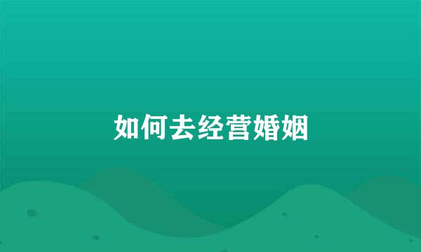 如何去经营婚姻