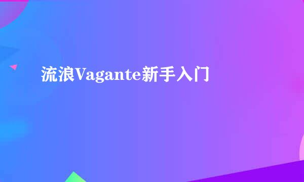 流浪Vagante新手入门