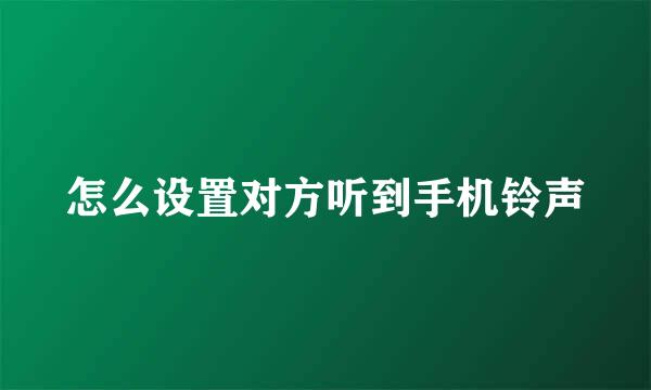 怎么设置对方听到手机铃声