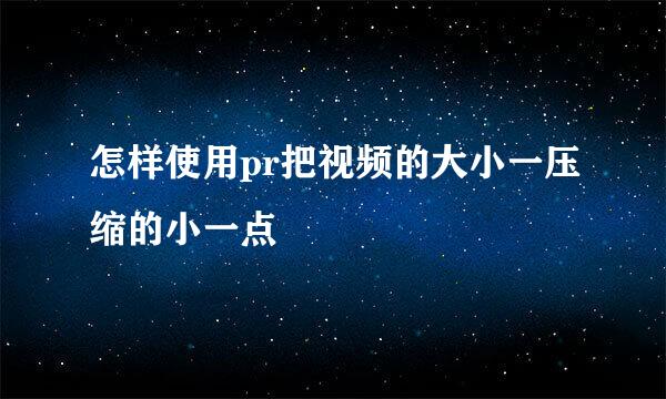 怎样使用pr把视频的大小一压缩的小一点