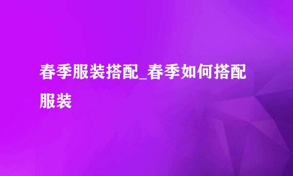 春季服装搭配_春季如何搭配服装