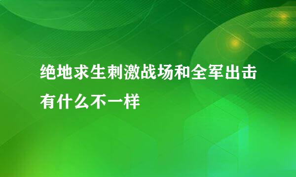 绝地求生刺激战场和全军出击有什么不一样