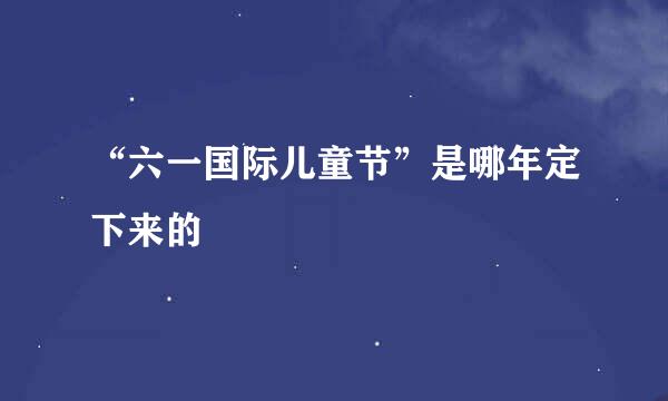 “六一国际儿童节”是哪年定下来的