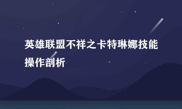 英雄联盟不祥之卡特琳娜技能操作剖析