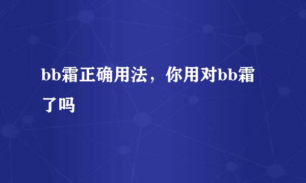 bb霜正确用法，你用对bb霜了吗