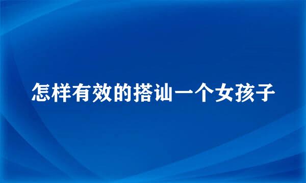 怎样有效的搭讪一个女孩子