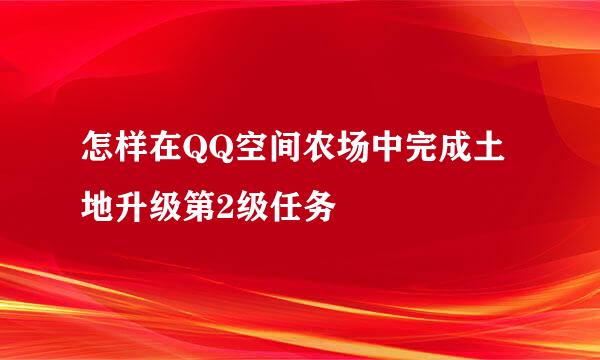 怎样在QQ空间农场中完成土地升级第2级任务