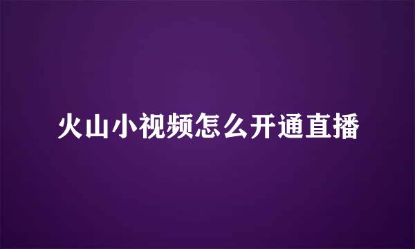 火山小视频怎么开通直播