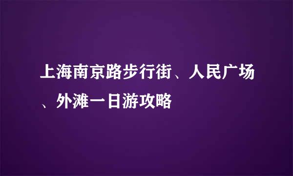 上海南京路步行街、人民广场、外滩一日游攻略