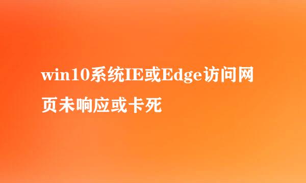 win10系统IE或Edge访问网页未响应或卡死