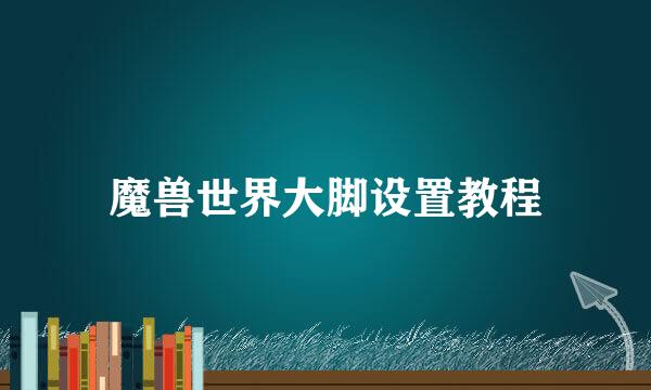 魔兽世界大脚设置教程