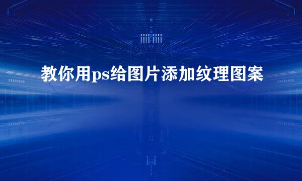 教你用ps给图片添加纹理图案