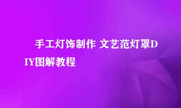 ​手工灯饰制作 文艺范灯罩DIY图解教程