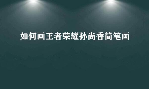如何画王者荣耀孙尚香简笔画