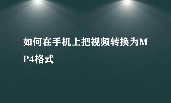 如何在手机上把视频转换为MP4格式