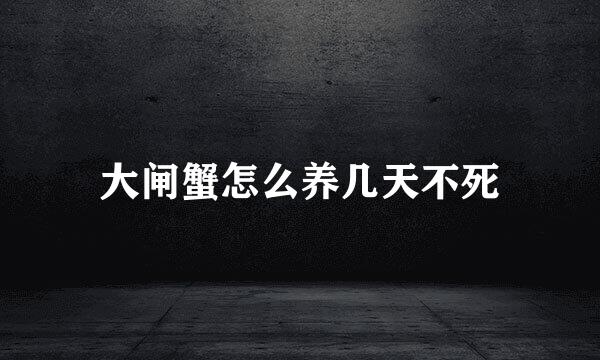大闸蟹怎么养几天不死