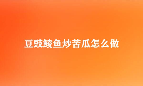 豆豉鲮鱼炒苦瓜怎么做