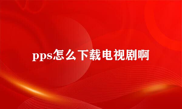 pps怎么下载电视剧啊