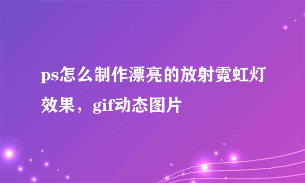 ps怎么制作漂亮的放射霓虹灯效果，gif动态图片