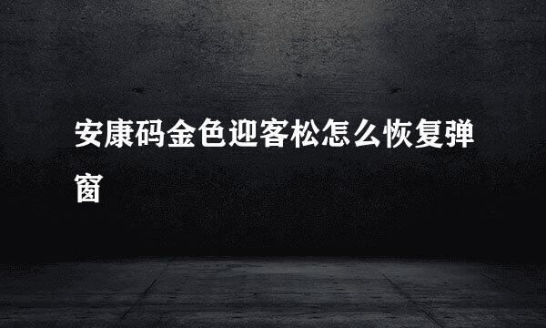 安康码金色迎客松怎么恢复弹窗