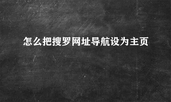 怎么把搜罗网址导航设为主页