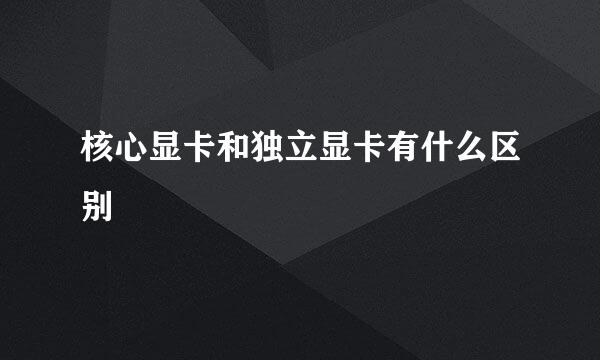核心显卡和独立显卡有什么区别