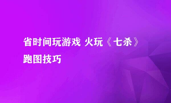 省时间玩游戏 火玩《七杀》跑图技巧