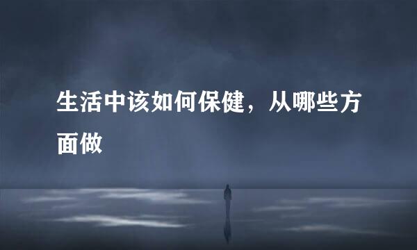 生活中该如何保健，从哪些方面做